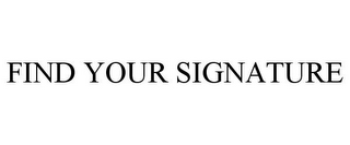 FIND YOUR SIGNATURE