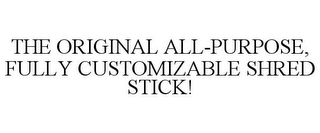 THE ORIGINAL ALL-PURPOSE, FULLY CUSTOMIZABLE SHRED STICK!