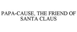 PAPA-CAUSE THE FRIEND OF SANTA CLAUS