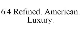 6|4 REFINED. AMERICAN. LUXURY.