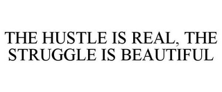 THE HUSTLE IS REAL, THE STRUGGLE IS BEAUTIFUL