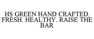 HS GREEN HAND CRAFTED. FRESH. HEALTHY. RAISE THE BAR