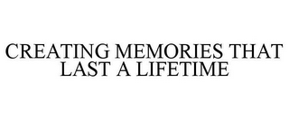 CREATING MEMORIES THAT LAST A LIFETIME