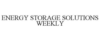 ENERGY STORAGE SOLUTIONS WEEKLY