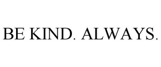 BE KIND. ALWAYS.