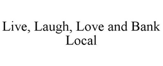 LIVE, LAUGH, LOVE AND BANK LOCAL