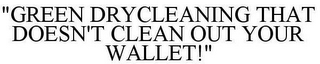 "GREEN DRYCLEANING THAT DOESN'T CLEAN OUT YOUR WALLET!"