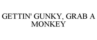 GETTIN' GUNKY, GRAB A MONKEY