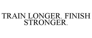 TRAIN LONGER. FINISH STRONGER.