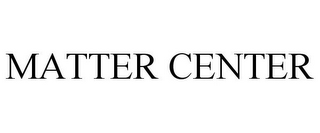 MATTER CENTER