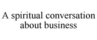 A SPIRITUAL CONVERSATION ABOUT BUSINESS