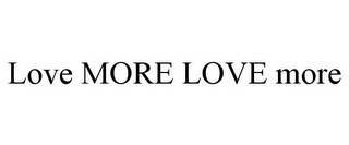 LOVE MORE LOVE MORE