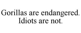 GORILLAS ARE ENDANGERED. IDIOTS ARE NOT.