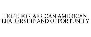 HOPE FOR AFRICAN AMERICAN LEADERSHIP AND OPPORTUNITY