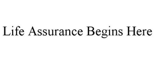 LIFE ASSURANCE BEGINS HERE