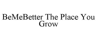 BEMEBETTER THE PLACE YOU GROW