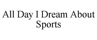 ALL DAY I DREAM ABOUT SPORTS