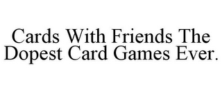 CARDS WITH FRIENDS THE DOPEST CARD GAMES EVER.