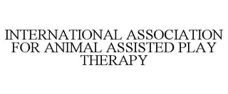 INTERNATIONAL ASSOCIATION FOR ANIMAL ASSISTED PLAY THERAPY