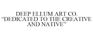 DEEP ELLUM ART CO. "DEDICATED TO THE CREATIVE AND NATIVE"