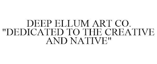 DEEP ELLUM ART CO. "DEDICATED TO THE CREATIVE AND NATIVE"