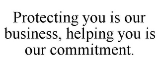 PROTECTING YOU IS OUR BUSINESS, HELPINGYOU IS OUR COMMITMENT.