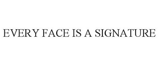 EVERY FACE IS A SIGNATURE