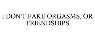 I DON'T FAKE ORGASMS, OR FRIENDSHIPS