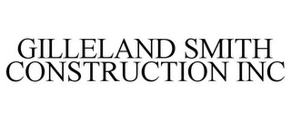 GILLELAND SMITH CONSTRUCTION INC