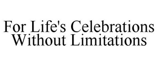 FOR LIFE'S CELEBRATIONS WITHOUT LIMITATIONS