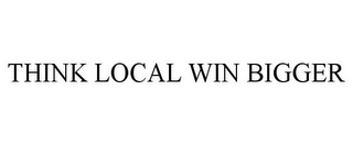 THINK LOCAL WIN BIGGER