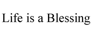 LIFE IS A BLESSING