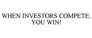 WHEN INVESTORS COMPETE, YOU WIN!