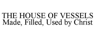 THE HOUSE OF VESSELS MADE, FILLED, USED BY CHRIST