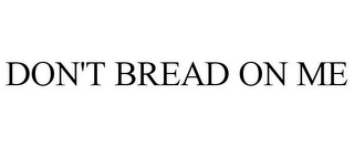 DON'T BREAD ON ME