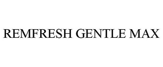 REMFRESH GENTLE MAX