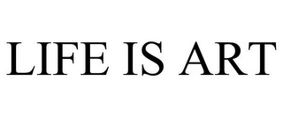 LIFE IS ART