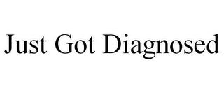 JUST GOT DIAGNOSED