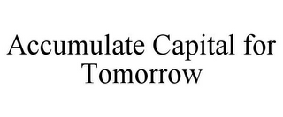 ACCUMULATE CAPITAL FOR TOMORROW