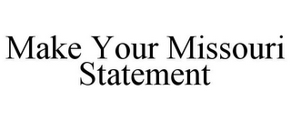 MAKE YOUR MISSOURI STATEMENT