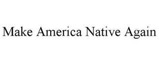 MAKE AMERICA NATIVE AGAIN