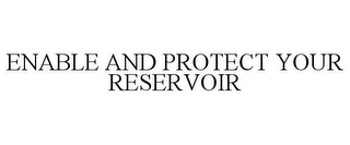 ENABLE AND PROTECT YOUR RESERVOIR
