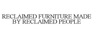 RECLAIMED FURNITURE MADE BY RECLAIMED PEOPLE