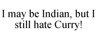 I MAY BE INDIAN, BUT I STILL HATE CURRY!