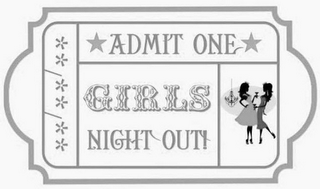 **/**/** *ADMIT ONE* GIRLS NIGHT OUT!