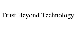 TRUST BEYOND TECHNOLOGY