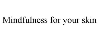 MINDFULNESS FOR YOUR SKIN
