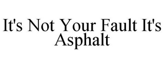 IT'S NOT YOUR FAULT IT'S ASPHALT