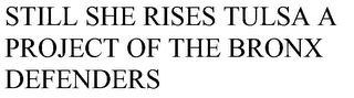 STILL SHE RISES TULSA A PROJECT OF THE BRONX DEFENDERS