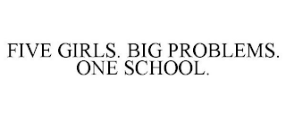 FIVE GIRLS. BIG PROBLEMS. ONE SCHOOL.